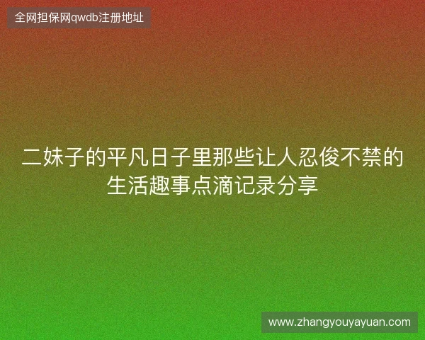 二妹子的平凡日子里那些让人忍俊不禁的生活趣事点滴记录分享